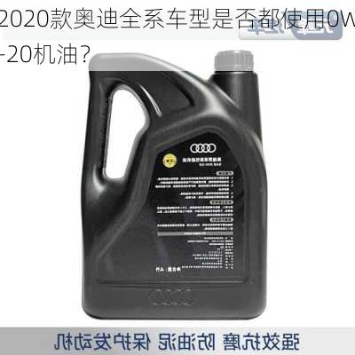 2020款奥迪全系车型是否都使用0W-20机油？-第2张图片-