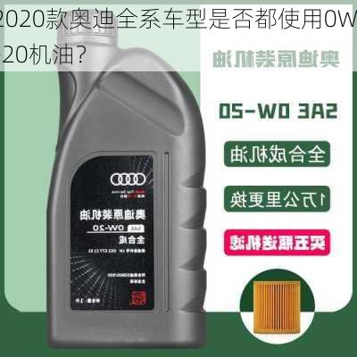 2020款奥迪全系车型是否都使用0W-20机油？-第3张图片-