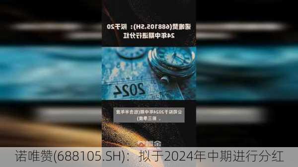 诺唯赞(688105.SH)：拟于2024年中期进行分红-第1张图片-