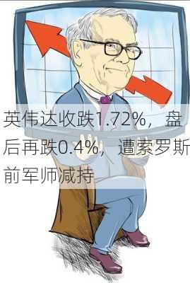 英伟达收跌1.72%，盘后再跌0.4%，遭索罗斯前军师减持-第1张图片-