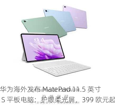 华为海外发布 MatePad 11.5 英寸 S 平板电脑：护眼柔光屏，399 欧元起-第2张图片-