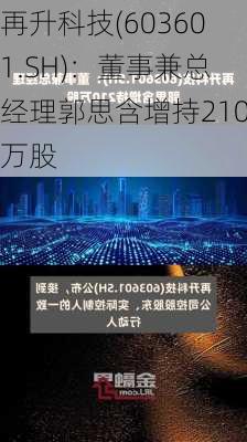 再升科技(603601.SH)：董事兼总经理郭思含增持210万股-第1张图片-