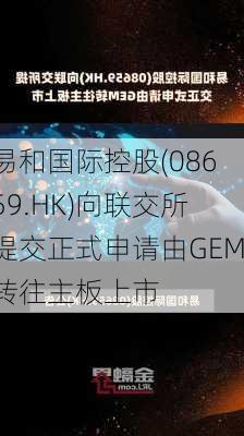 易和国际控股(08659.HK)向联交所提交正式申请由GEM转往主板上市-第1张图片-