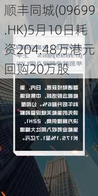 顺丰同城(09699.HK)5月10日耗资204.48万港元回购20万股-第1张图片-