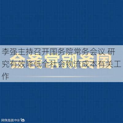 李强主持召开国务院常务会议 研究有效降低全社会物流成本有关工作