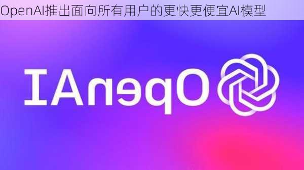 OpenAI推出面向所有用户的更快更便宜AI模型-第3张图片-