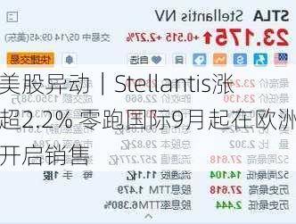 美股异动｜Stellantis涨超2.2% 零跑国际9月起在欧洲开启销售-第1张图片-