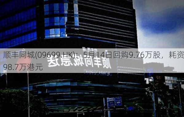 顺丰同城(09699.HK)：5月14日回购9.76万股，耗资98.7万港元