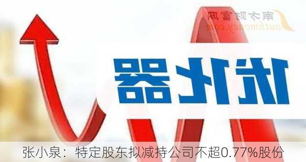 张小泉：特定股东拟减持公司不超0.77%股份-第1张图片-