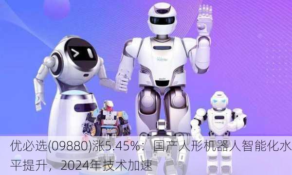 优必选(09880)涨5.45%：国产人形机器人智能化水平提升，2024年技术加速