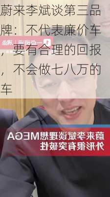 蔚来李斌谈第三品牌：不代表廉价车，要有合理的回报，不会做七八万的车-第2张图片-