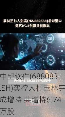 中望软件(688083.SH)实控人杜玉林完成增持 共增持6.74万股-第1张图片-