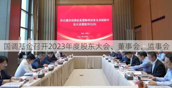 国调基金召开2023年度股东大会、董事会、监事会-第1张图片-