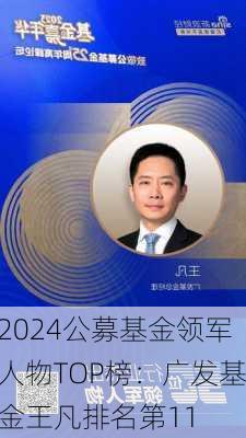 2024公募基金领军人物TOP榜：广发基金王凡排名第11-第2张图片-