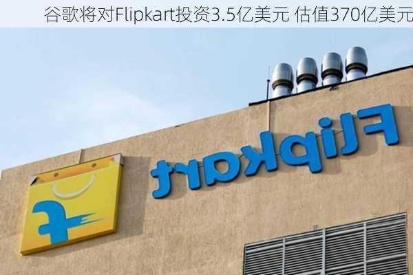 谷歌将对Flipkart投资3.5亿美元 估值370亿美元-第2张图片-