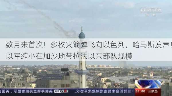 数月来首次！多枚火箭弹飞向以色列，哈马斯发声！以军缩小在加沙地带拉法以东部队规模