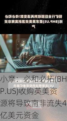 小摩：必和必拓(BHP.US)收购英美资源将导致南非流失43亿美元资金-第3张图片-