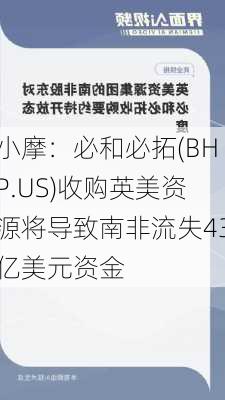 小摩：必和必拓(BHP.US)收购英美资源将导致南非流失43亿美元资金-第2张图片-