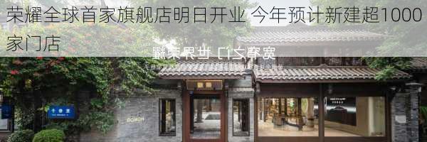 荣耀全球首家旗舰店明日开业 今年预计新建超1000家门店-第1张图片-