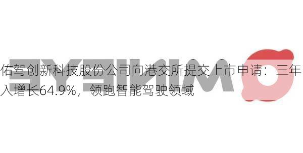 佑驾创新科技股份公司向港交所提交上市申请：三年收入增长64.9%，领跑智能驾驶领域-第1张图片-