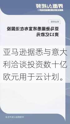 亚马逊据悉与意大利洽谈投资数十亿欧元用于云计划。-第2张图片-