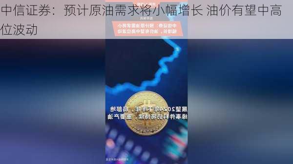 中信证券：预计原油需求将小幅增长 油价有望中高位波动-第1张图片-