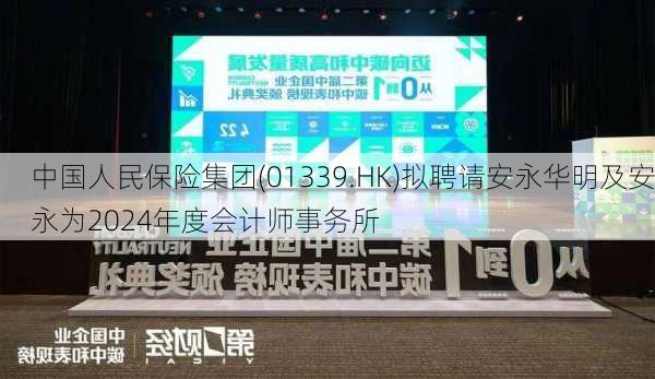 中国人民保险集团(01339.HK)拟聘请安永华明及安永为2024年度会计师事务所