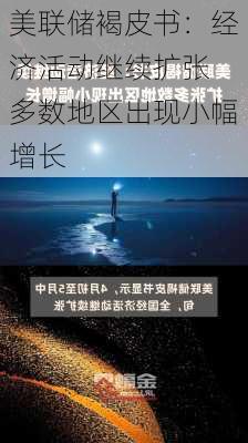 美联储褐皮书：经济活动继续扩张 多数地区出现小幅增长-第1张图片-