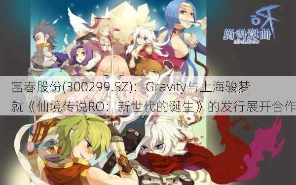 富春股份(300299.SZ)：Gravity与上海骏梦就《仙境传说RO：新世代的诞生》的发行展开合作-第1张图片-