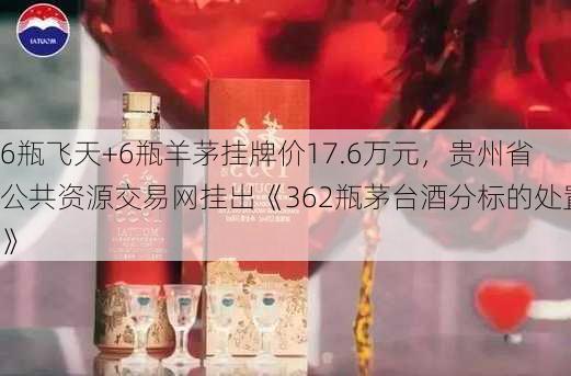 6瓶飞天+6瓶羊茅挂牌价17.6万元，贵州省公共资源交易网挂出《362瓶茅台酒分标的处置》-第2张图片-