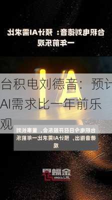 台积电刘德音：预计AI需求比一年前乐观-第1张图片-