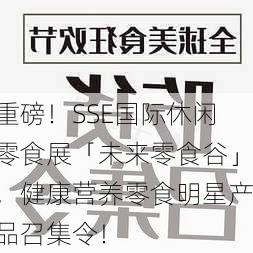 重磅！SSE国际休闲零食展「未来零食谷」，健康营养零食明星产品召集令！-第2张图片-