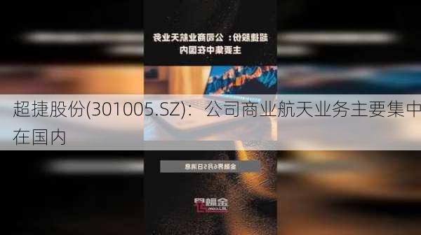 超捷股份(301005.SZ)：公司商业航天业务主要集中在国内-第1张图片-