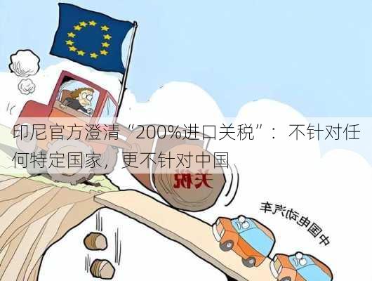 印尼官方澄清“200%进口关税”：不针对任何特定国家，更不针对中国