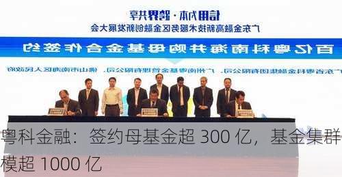 粤科金融：签约母基金超 300 亿，基金集群规模超 1000 亿-第1张图片-