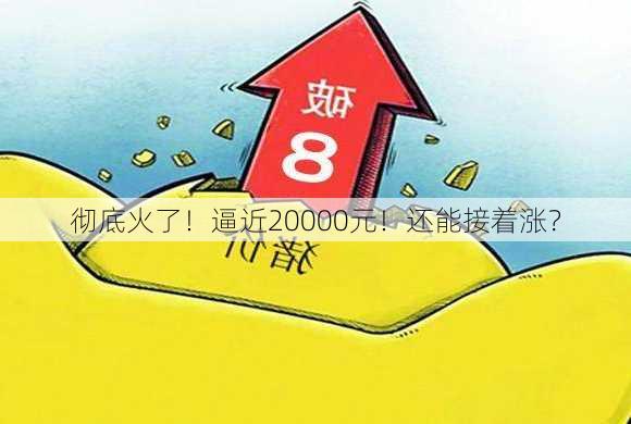 彻底火了！逼近20000元！还能接着涨？-第2张图片-