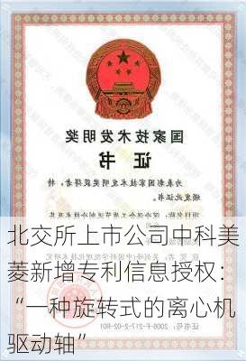 北交所上市公司中科美菱新增专利信息授权：“一种旋转式的离心机驱动轴”-第1张图片-