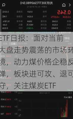 ETF日报：面对当前大盘走势震荡的市场环境，动力煤价格企稳反弹，板块进可攻、退可守，关注煤炭ETF-第2张图片-