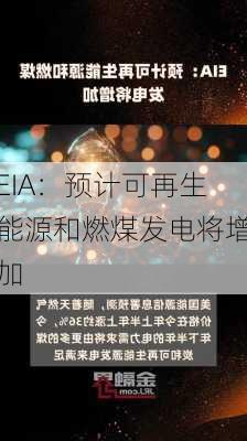 EIA：预计可再生能源和燃煤发电将增加