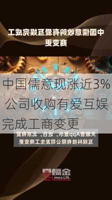 中国儒意现涨近3% 公司收购有爱互娱完成工商变更-第1张图片-