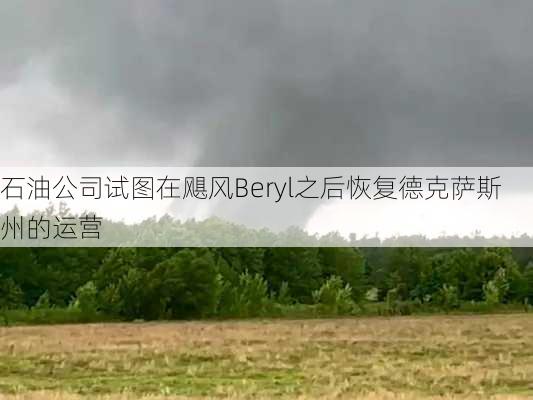 石油公司试图在飓风Beryl之后恢复德克萨斯州的运营-第2张图片-