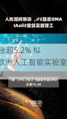 AMD涨超5.2% 拟收购欧洲人工智能实验室Silo AI