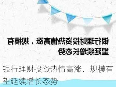 银行理财投资热情高涨，规模有望延续增长态势