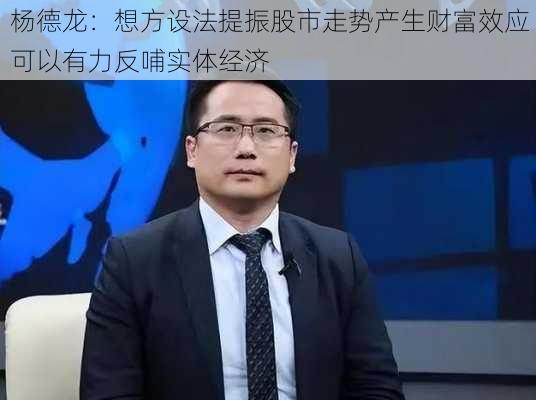 杨德龙：想方设法提振股市走势产生财富效应 可以有力反哺实体经济-第3张图片-