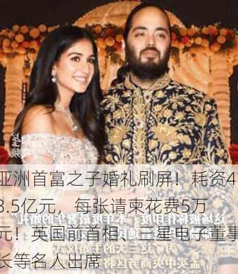 亚洲首富之子婚礼刷屏！耗资43.5亿元，每张请柬花费5万元！英国前首相、三星电子董事长等名人出席-第1张图片-