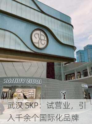 武汉 SKP：试营业，引入千余个国际化品牌-第1张图片-