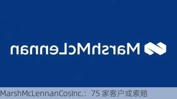 MarshMcLennanCosInc.：75 家客户或索赔-第1张图片-