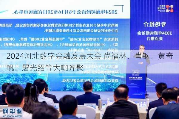 2024河北数字金融发展大会 尚福林、肖钢、黄奇帆、屠光绍等大咖齐聚-第2张图片-