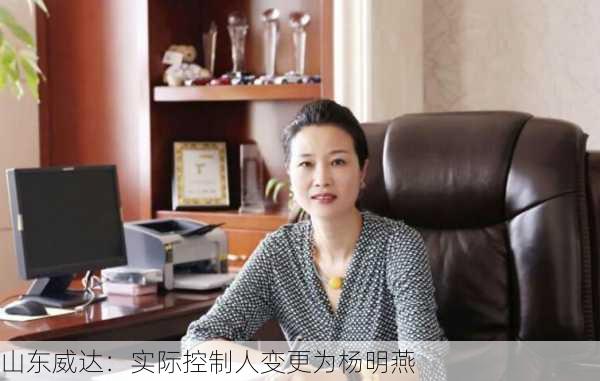 山东威达：实际控制人变更为杨明燕-第1张图片-