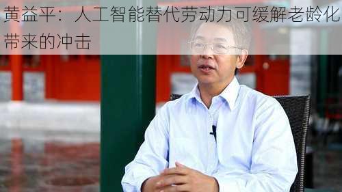 黄益平：人工智能替代劳动力可缓解老龄化带来的冲击-第2张图片-